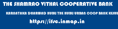 THE SHAMRAO VITHAL COOPERATIVE BANK  KARNATAKA DHARWAD HUBLI THE HUBLI URBAN COOP BANK KESHWAPUR  ifsc code